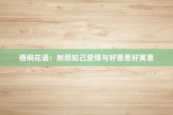 梧桐花语:刎颈知己爱情与好意思好寓意