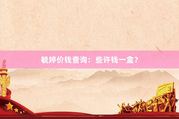 毓婷价钱查询：些许钱一盒？